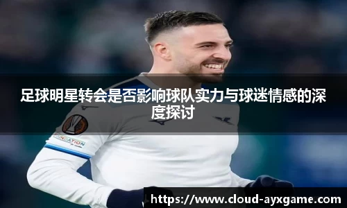 足球明星转会是否影响球队实力与球迷情感的深度探讨