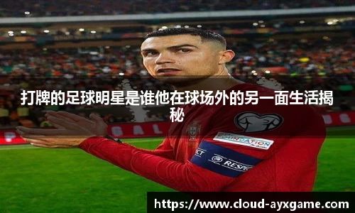 打牌的足球明星是谁他在球场外的另一面生活揭秘