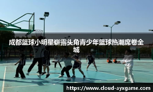 成都篮球小明星崭露头角青少年篮球热潮席卷全城